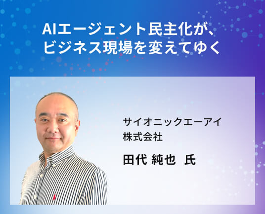 AIエージェント民主化が、ビジネス現場を変えてゆく