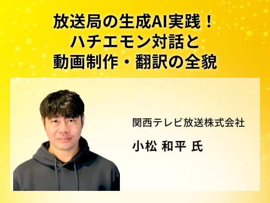放送局の生成AI実践！ハチエモン対話と動画制作・翻訳の全貌
