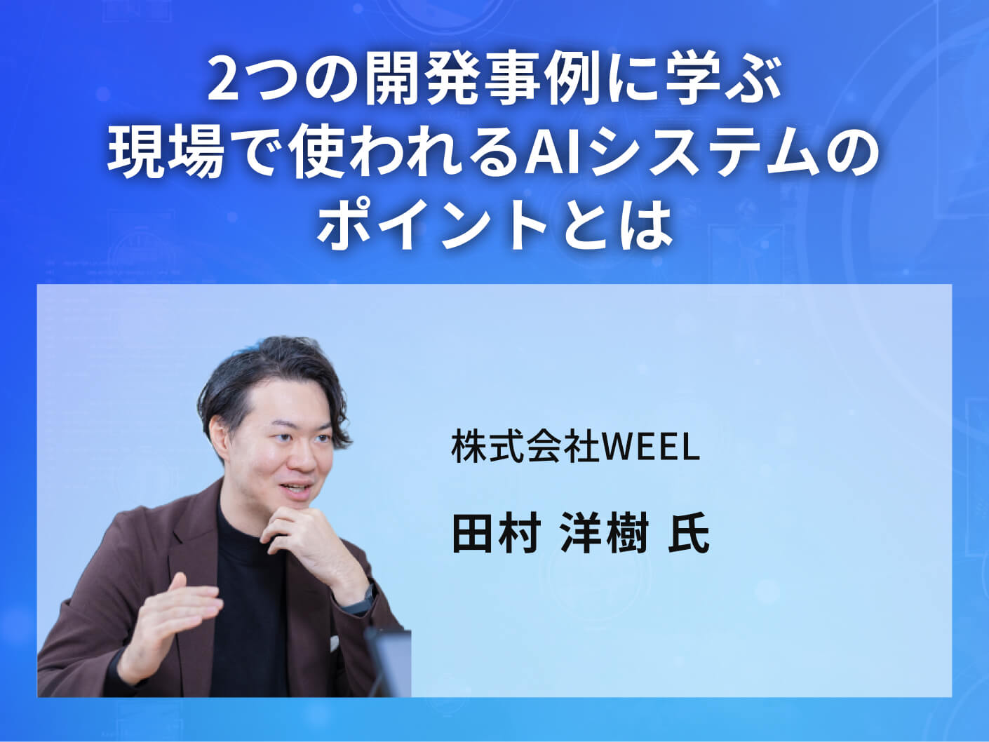 2つの開発事例に学ぶ現場で使われるAIシステムのポイントとは