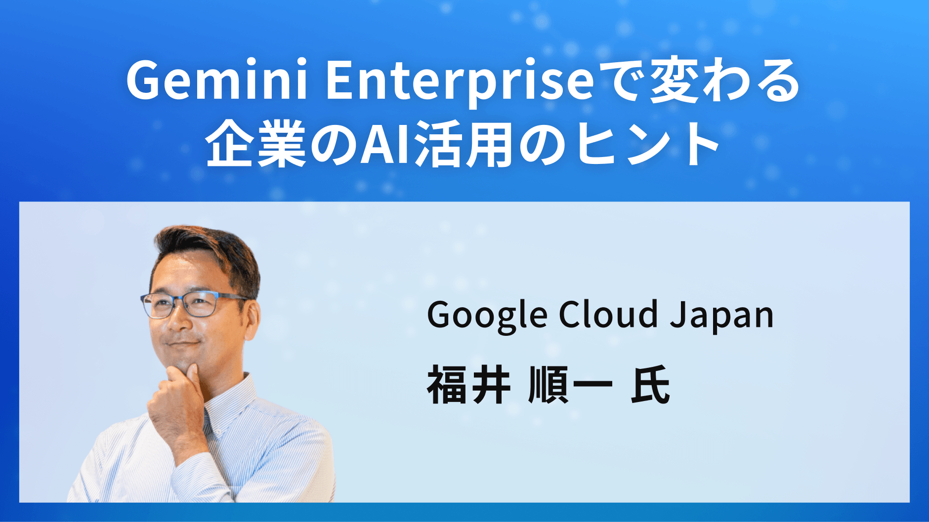 Gemini Enterpriseで変わる企業のAI活用のヒント