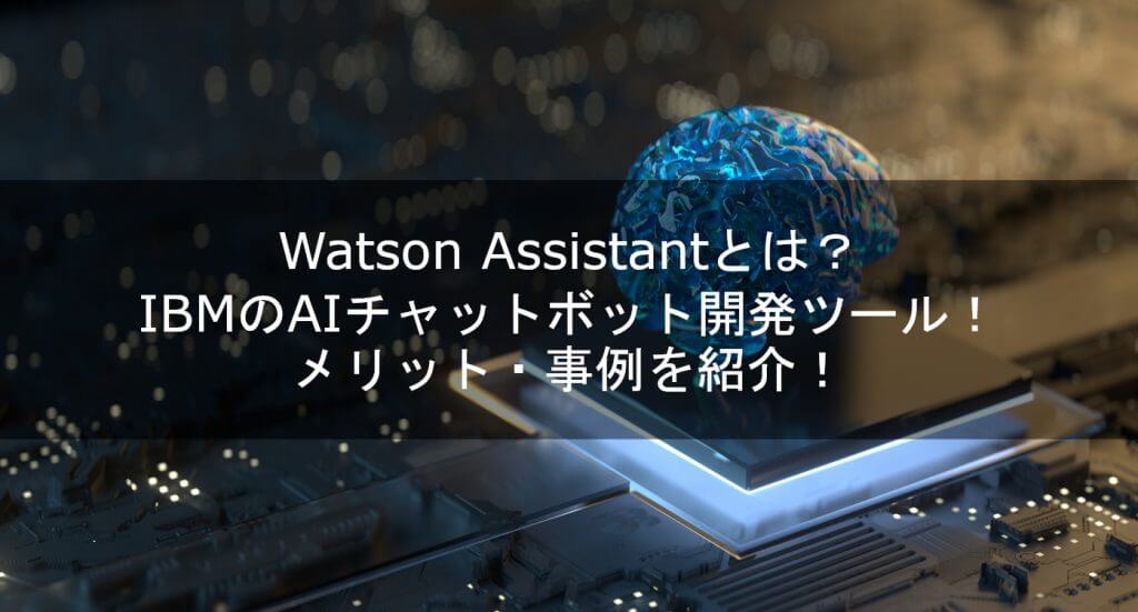 Watson Assistantとは？IBMのAIチャットボット開発ツール！メリット・事例を紹介！