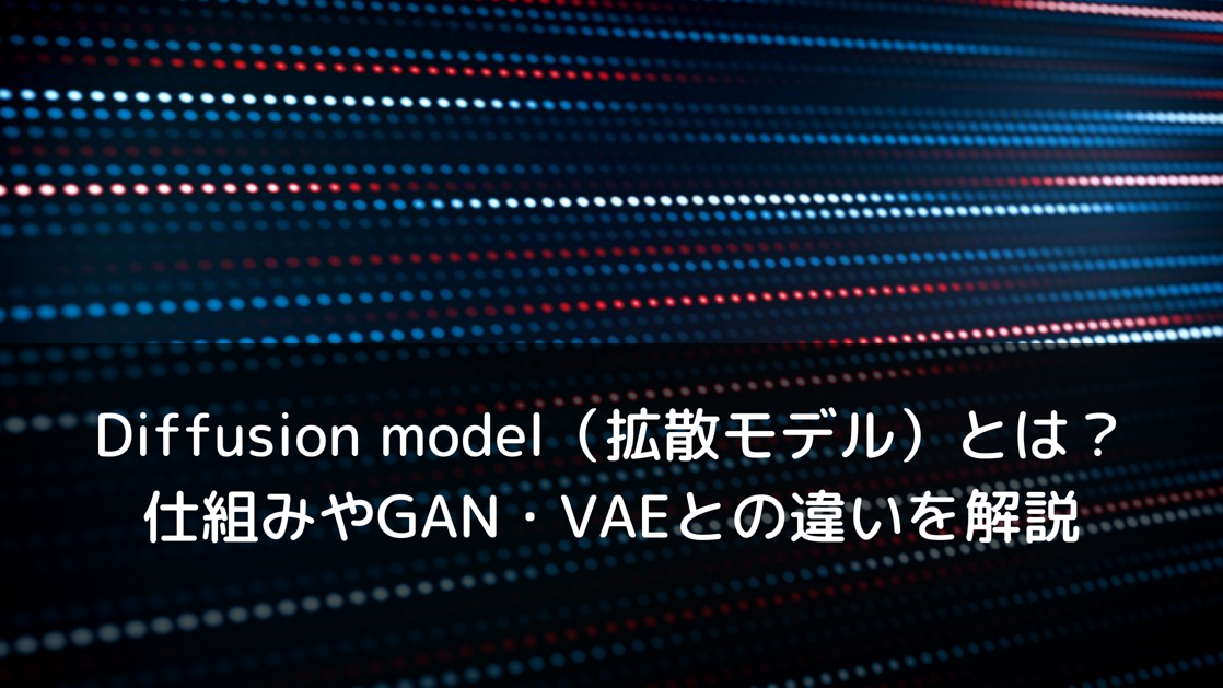 Diffusion model(拡散モデル)とは?仕組みやGAN・VAEとの違いを解説