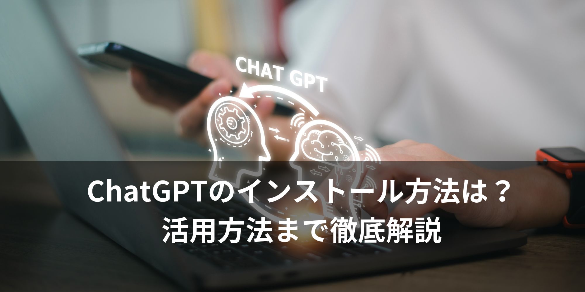 ChatGPT(チャットGPT)のインストール方法は？活用方法まで徹底解説