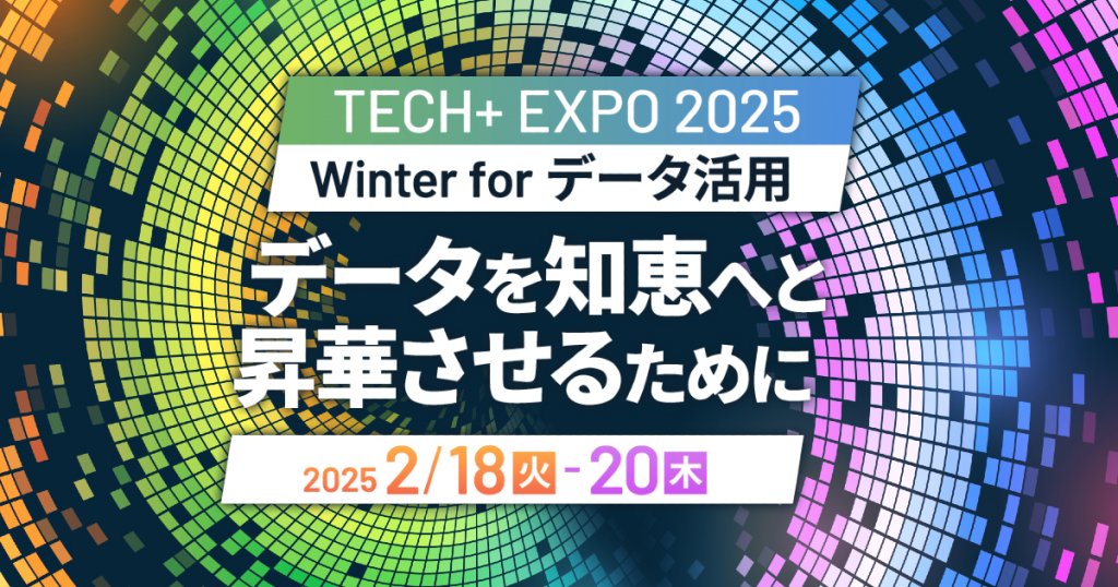 TECH+ EXPO 2025 Winter for データ活用 | TECH+ ｜AIイベント詳細（展示会・セミナー・講演会） | AI ...