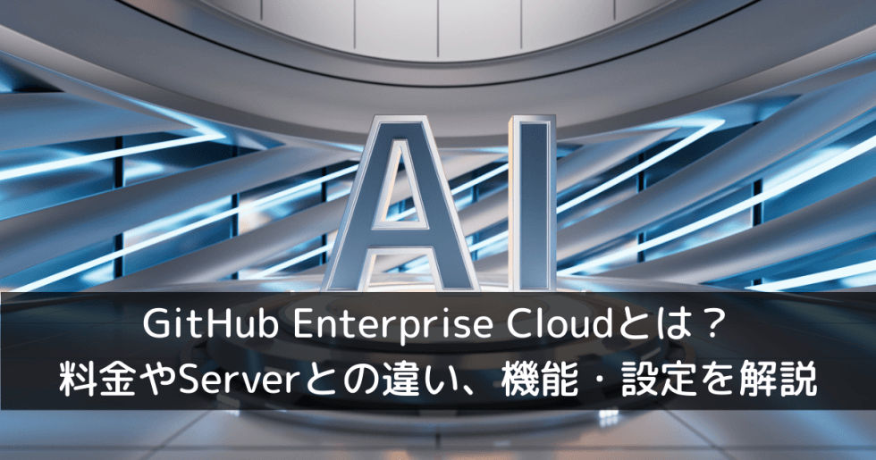 GitHub Enterprise Cloudとは？料金やServerとの違い、機能・設定を解説
