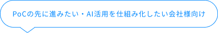 PoCの先に進みたい・AI活用を仕組み化したい会社様向け